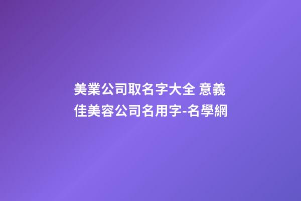 美業公司取名字大全 意義佳美容公司名用字-名學網-第1張-公司起名-玄機派